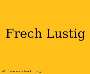 Frech Lustig